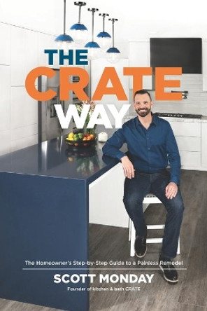 The CRATE Way: The Homeowner's Step-by-Step Guide to a Painless Remodel by Scott Monday 9781737292302