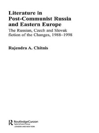 Literature in Post-Communist Russia and Eastern Europe: The Russian, Czech and Slovak Fiction of the Changes 1988-98 by Rajendra Anand Chitnis