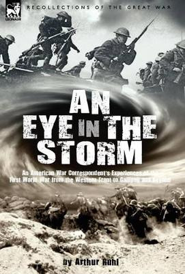 An Eye in the Storm: An American War Correspondent's Experiences of the First World War from the Western Front to Gallipoli-And Beyond by Arthur Arthur Brown Ruhl 9781846773433