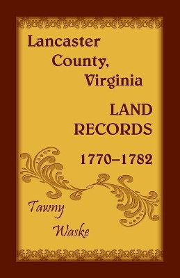 Lancaster County, Virginia Land Records, 1770-1782 by Tawny Waske 9781680347371
