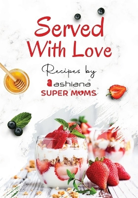 Served with Love - Recipes by Supermoms living in Ashiana Housing Ltd. by Ashiana Supermoms 9781636406428