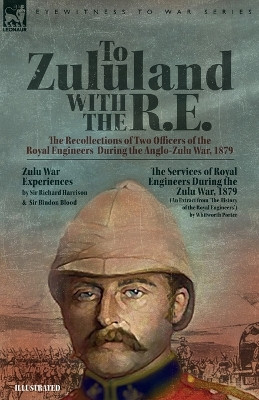 To Zululand with the R.E. - The Recollections of Two Officers of the Royal Engineers During the Anglo-Zulu War, 1879 by Richard Harrison 9781916535350