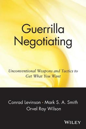 Guerrilla Negotiating: Unconventional Weapons and Tactics to Get What You Want by Conrad Levinson