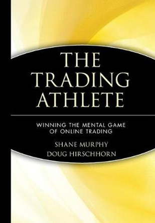 The Trading Athlete: Winning the Mental Game of Online Trading by Shane Murphy