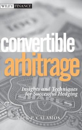 Convertible Arbitrage: Insights and Techniques for Successful Hedging by Nick P. Calamos
