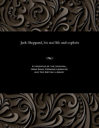 Jack Sheppard, His Real Life and Exploits by Various 9781535806046