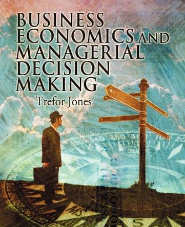 Business Economics and Managerial Decision Making by Trefor Jones