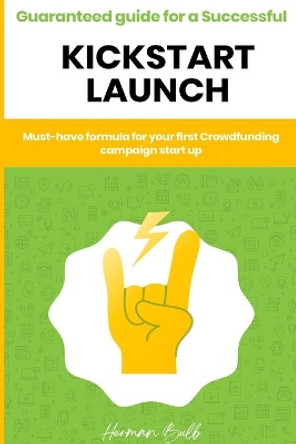 Kickstarter - Guaranteed guide for a Successful kickstart Launch. Must-have formula for your first Crowdfunding campaign start up by Herman Bulb 9781800498044