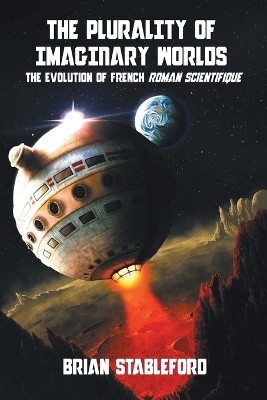 The Plurality of Imaginary Worlds: The Evolution of French Roman Scientifique by Brian Stableford 9781612275031
