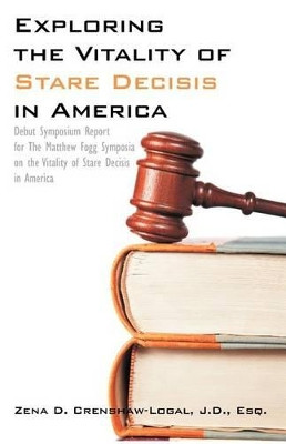 Exploring the Vitality of Stare Decisis in America: Debut Symposium Report for the Matthew Fogg Symposia on the Vitality of Stare Decisis in America by Zena D Crenshaw-Logal 9781612331201