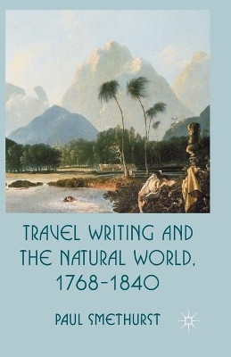 Travel Writing and the Natural World, 1768-1840 by Paul Smethurst 9781349440399