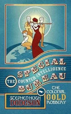 The Special Counter-Intelligence Bureau: The Colonial Gold Robbery by Stephen Hugh Dodgson 9781847483379