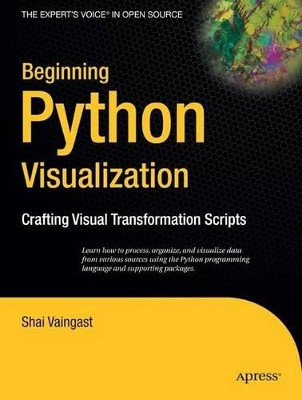 Beginning Python Visualization: Crafting Visual Transformation Scripts by Shai Vaingast 9781430218432
