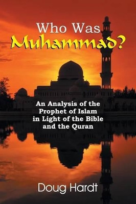 Who Was Muhammad? an Analysis of the Prophet of Islam in Light of the Bible and the Quran by Doug Hardt 9781479605439