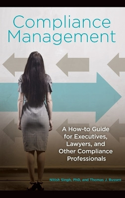Compliance Management: A How-to Guide for Executives, Lawyers, and Other Compliance Professionals by Nitish Singh 9781440833113