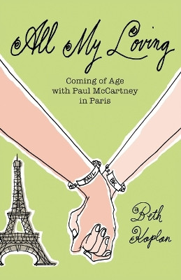 All My Loving: Coming of Age with Paul McCartney in Paris by Beth Kaplan 9781771806022