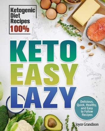Keto Easy Lazy: Delicious, Quick, Healthy, and Easy to Follow Recipes (Ketogenic Diet Recipes 100%) by Joyce Grandison 9781649844163