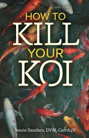 How to Kill Your Koi by Jessie Sanders 9781633376380