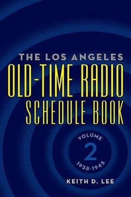 The Los Angeles Old-Time Radio Schedule Book Volume 2, 1938-1945 by Keith D Lee 9781593932381
