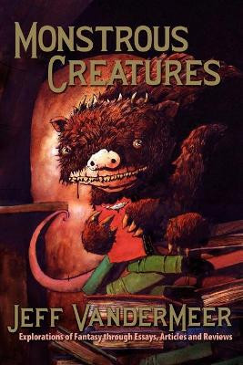 Monstrous Creatures: Explorations of Fantasy Through Essays, Articles and Reviews by Jeff VanderMeer 9781935738039