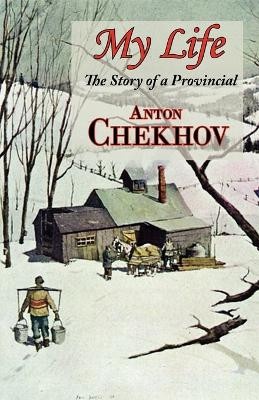My Life (the Story of a Provincial) by Anton Pavlovich Chekhov 9781604502374