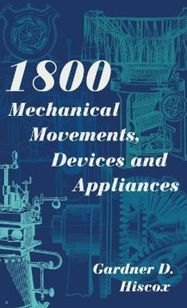 1800 Mechanical Movements, Devices and Appliances (Dover Science Books) Enlarged 16th Edition by Gardner D Hiscox 9781626543027