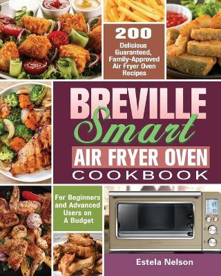 Breville Smart Air Fryer Oven Cookbook: 200 Delicious Guaranteed, Family-Approved Air Fryer Oven Recipes for Beginners and Advanced Users on A Budget by Estela Nelson 9781649847188