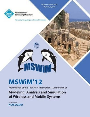 Mswim 12 Proceedings of the 15th ACM International Conference on Modeling, Analysis and Simulation of Wireless and Mobile Systems by Mswim 12 Conference Committee 9781450316286