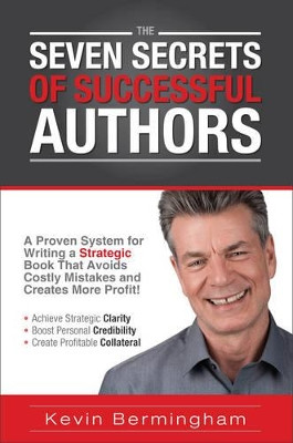 The Seven Secrets of Successful Authors: A Proven System for Writing a Strategic Book That Avoids Costly Mistakes and Creates More Profit! by Kevin Bermingham 9781908101747