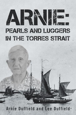 Arnie: Pearls and Luggers in the Torres Strait by Arnie Duffield 9781664105218