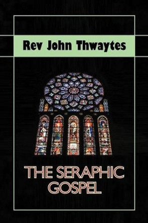 The Seraphic Gospel by Rev John Thwaytes 9781618971227