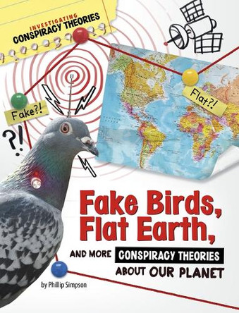 Fake Birds, Flat Earth, and More Conspiracy Theories about Our Planet by Phillip W Simpson 9781669077480