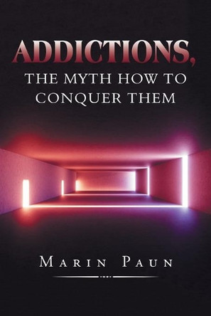 Addictions, the Myth How to Conquer Them by Marin Paun 9781796001983