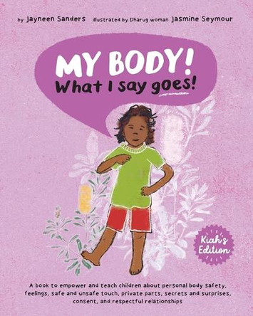 My Body! What I Say Goes! Kiah's Edition: Teach children about body safety, safe and unsafe touch, private parts, consent, respect, secrets and surprises by Jayneen Sanders 9781761160387