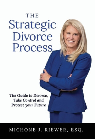 The Strategic Divorce Process: The Guide to Divorce, Take Control and Protect Your Future by Michone J Riewer 9781636803579
