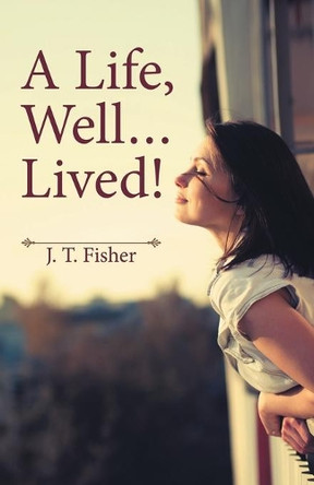 A Life, Well . . . Lived! by J T Fisher 9781489710147