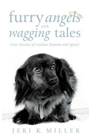 Furry Angels with Wagging Tales: True Stories of Canine Humor and Grace by Jeri K Miller 9781462401192