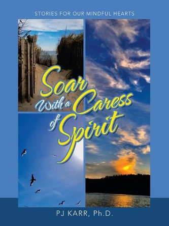 Soar with a Caress of Spirit: Stories For Our Mindful Hearts by Pj Karr 9781665716147