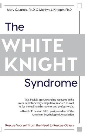 The White Knight Syndrome: Rescuing Yourself from Your Need to Rescue Others by Mary C Lamia 9781626543706