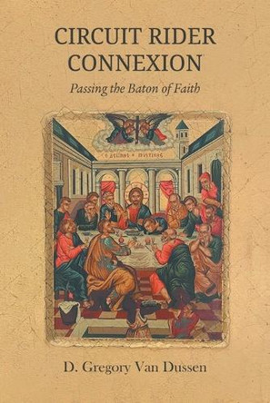 Circuit Rider Connexion: Passing the Baton of Faith by D Gregory Van Dussen 9781609472122
