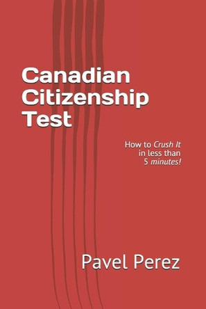 Canadian Citizenship Test: How to Crush It in less than 5 minutes! by Pavel Perez 9781777026004