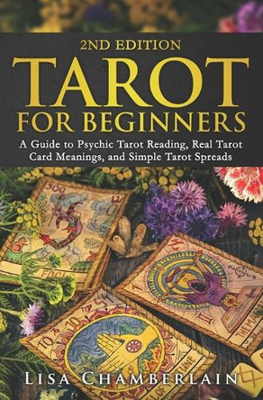 Tarot for Beginners: A Guide to Psychic Tarot Reading, Real Tarot Card Meanings, and Simple Tarot Spreads by Lisa Chamberlain 9781912715046