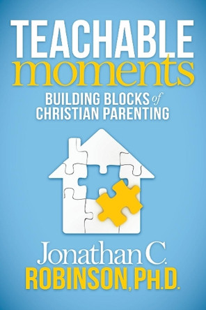 Teachable Moments: Building Blocks of Christian Parenting by Jonathan C. Robinson 9781630477288