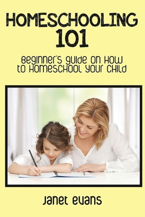 Homeschooling 101: Beginner's Guide on How to Homeschool Your Child by Janet Evans 9781633831346
