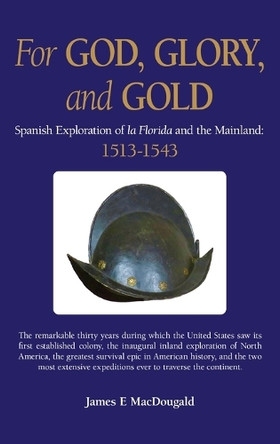 For God, Glory, and Gold: Spanish Exploration of La Florida and the Mainland: 1513-1543 by James E Macdougald 9781662953637