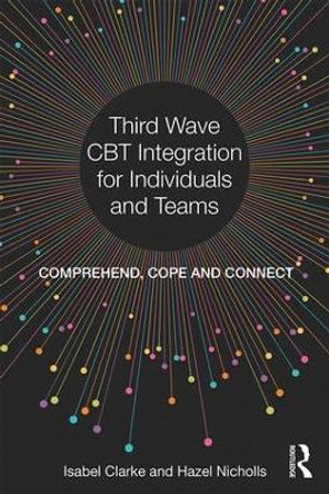 Third Wave CBT Integration for Individuals and Teams: Comprehend, Cope and Connect by Isabel Clarke