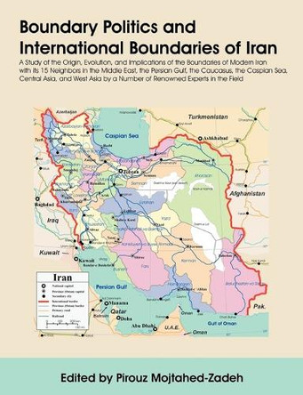 Boundary Politics and International Boundaries of Iran: A Study of the Origin, Evolution, and Implications of the Boundaries of Modern Iran with Its 1 by Pirouz Mojtahed-Zadeh 9781581129335