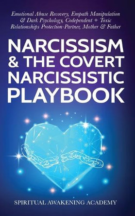 Narcissism & The Covert Narcissistic Playbook: Emotional Abuse Recovery, Empath Manipulation& Dark Psychology, Codependent + Toxic Relationships Protection- Partner, Mother & Father by Spiritual Awakening Academy 9781801342933