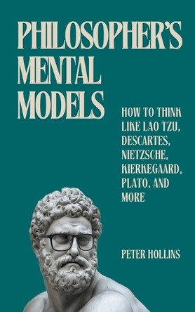 Philosopher's Mental Models: How to Think Like Lao Tzu, Descartes, Nietzsche, Kierkegaard, Plato, and More by Peter Hollins 9781647435714