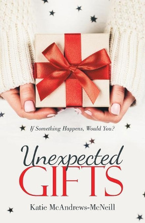 Unexpected Gifts: If Something Happens, Would You? by Katie McAndrews-McNeill 9781480861176